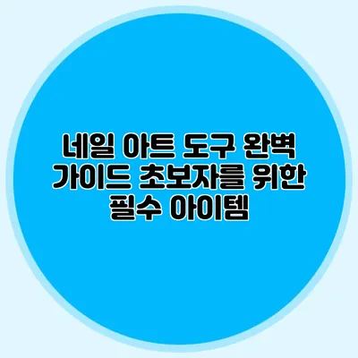 네일 아트 도구 완벽 가이드: 초보자를 위한 필수 아이템