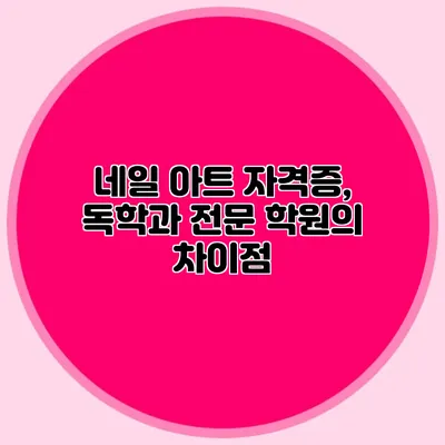 네일 아트 자격증, 독학과 전문 학원의 차이점