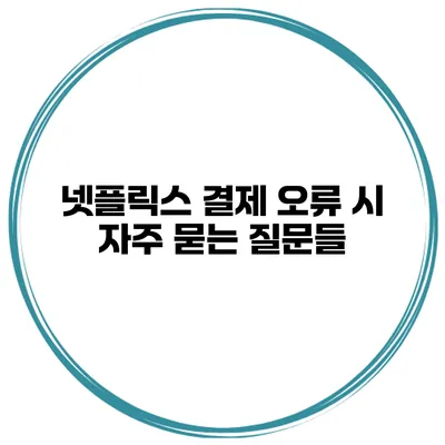 넷플릭스 결제 오류 시 자주 묻는 질문들
