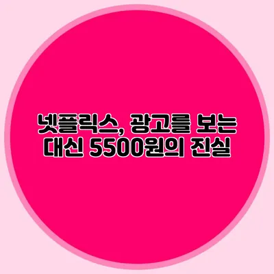 넷플릭스, 광고를 보는 대신 5500원의 진실