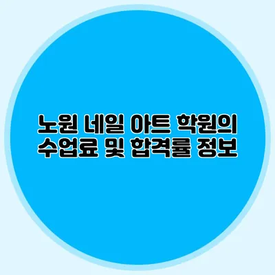 노원 네일 아트 학원의 수업료 및 합격률 정보