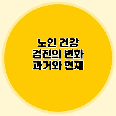 노인 건강 검진의 변화: 과거와 현재
