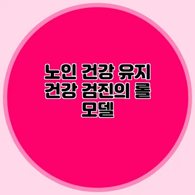 노인 건강 유지: 건강 검진의 롤 모델