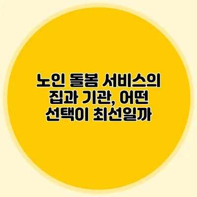 노인 돌봄 서비스의 집과 기관, 어떤 선택이 최선일까?