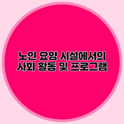 노인 요양 시설에서의 사회 활동 및 프로그램