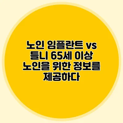 노인 임플란트 vs 틀니: 65세 이상 노인을 위한 정보를 제공하다