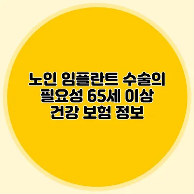 노인 임플란트 수술의 필요성: 65세 이상 건강 보험 정보