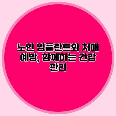 노인 임플란트와 치매 예방, 함께하는 건강 관리