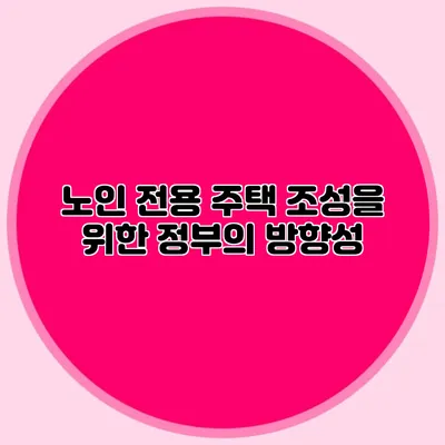 노인 전용 주택 조성을 위한 정부의 방향성