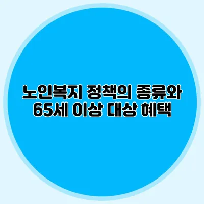 노인복지 정책의 종류와 65세 이상 대상 혜택