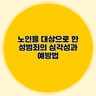 노인을 대상으로 한 성범죄의 심각성과 예방법