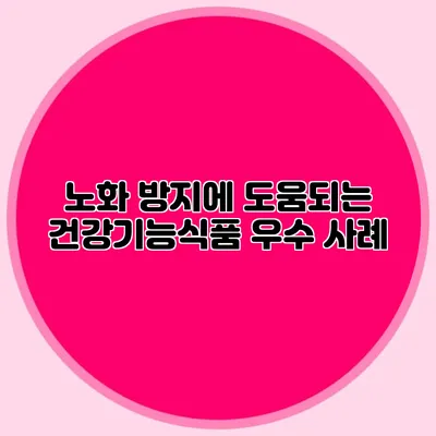 노화 방지에 도움되는 건강기능식품 우수 사례