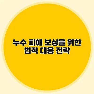누수 피해 보상을 위한 법적 대응 전략