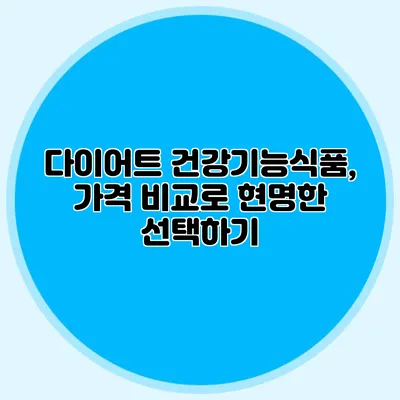 다이어트 건강기능식품, 가격 비교로 현명한 선택하기