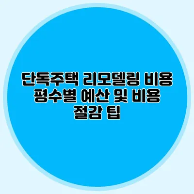 단독주택 리모델링 비용: 평수별 예산 및 비용 절감 팁