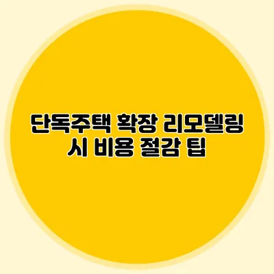 단독주택 확장 리모델링 시 비용 절감 팁