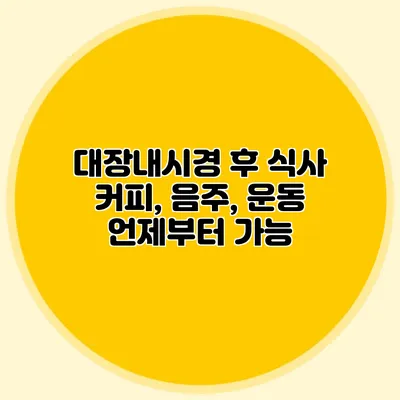 대장내시경 후 식사: 커피, 음주, 운동 언제부터 가능?
