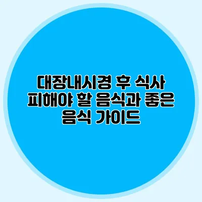대장내시경 후 식사: 피해야 할 음식과 좋은 음식 가이드