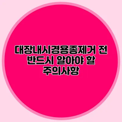 대장내시경용종제거 전 반드시 알아야 할 주의사항