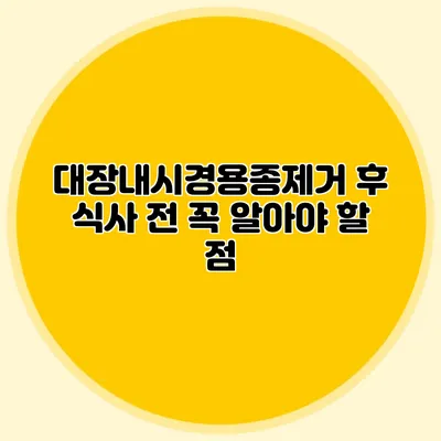대장내시경용종제거 후 식사 전 꼭 알아야 할 점