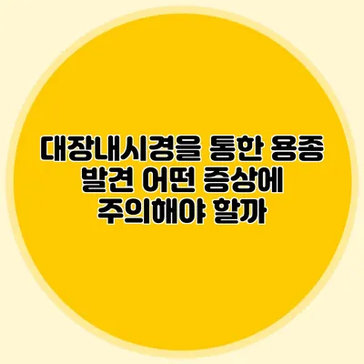 대장내시경을 통한 용종 발견: 어떤 증상에 주의해야 할까?
