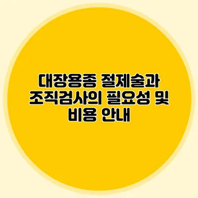대장용종 절제술과 조직검사의 필요성 및 비용 안내