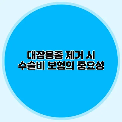 대장용종 제거 시 수술비 보험의 중요성