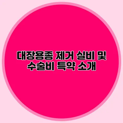 대장용종 제거 실비 및 수술비 특약 소개