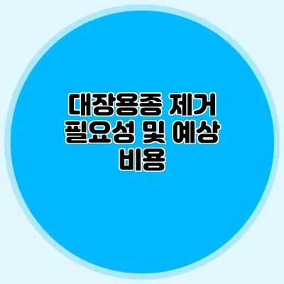 대장용종 제거 필요성 및 예상 비용