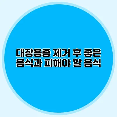 대장용종 제거 후 좋은 음식과 피해야 할 음식