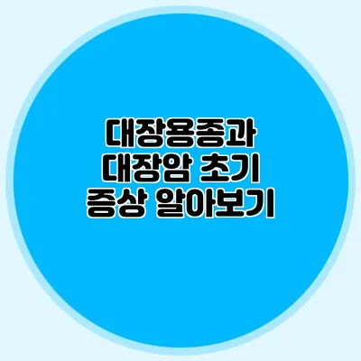 대장용종과 대장암 초기 증상 알아보기