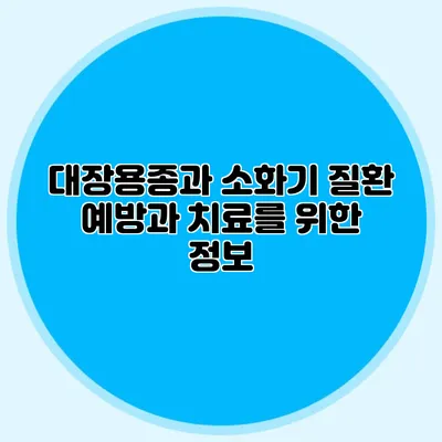 대장용종과 소화기 질환: 예방과 치료를 위한 정보