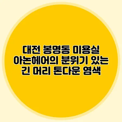 대전 봉명동 미용실: 아논헤어의 분위기 있는 긴 머리 톤다운 염색