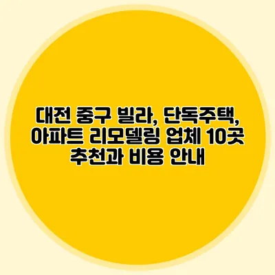 대전 중구 빌라, 단독주택, 아파트 리모델링 업체 10곳 추천과 비용 안내