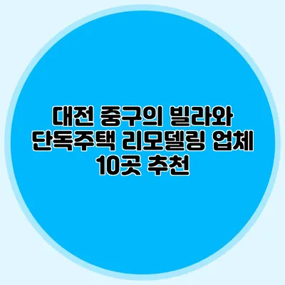 대전 중구의 빌라와 단독주택 리모델링 업체 10곳 추천