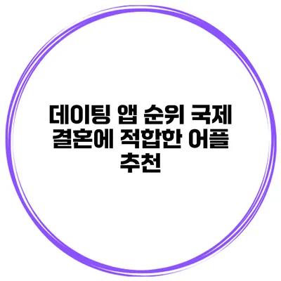 데이팅 앱 순위 국제 결혼에 적합한 어플 추천