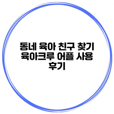 동네 육아 친구 찾기 육아크루 어플 사용 후기