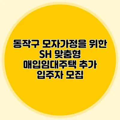 동작구 모자가정을 위한 SH 맞춤형 매입임대주택 추가 입주자 모집