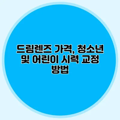 드림렌즈 가격, 청소년 및 어린이 시력 교정 방법