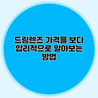 드림렌즈 가격을 보다 합리적으로 알아보는 방법