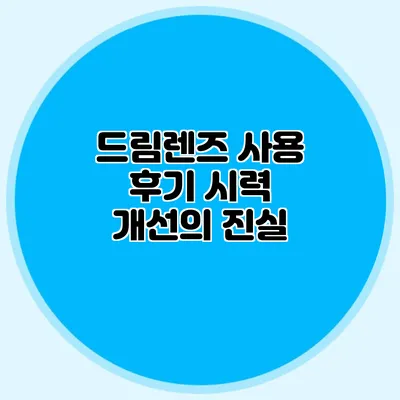 드림렌즈 사용 후기: 시력 개선의 진실