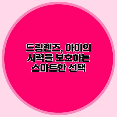 드림렌즈, 아이의 시력을 보호하는 스마트한 선택