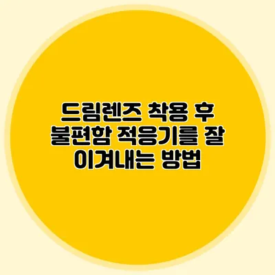 드림렌즈 착용 후 불편함? 적응기를 잘 이겨내는 방법