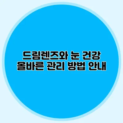 드림렌즈와 눈 건강: 올바른 관리 방법 안내