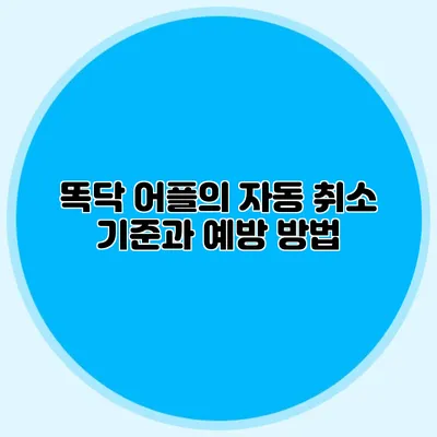 똑닥 어플의 자동 취소 기준과 예방 방법