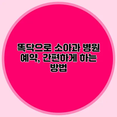 똑닥으로 소아과 병원 예약, 간편하게 하는 방법