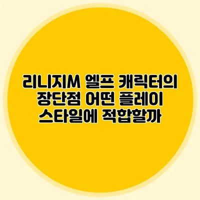 리니지M 엘프 캐릭터의 장단점: 어떤 플레이 스타일에 적합할까?