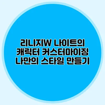 리니지W 나이트의 캐릭터 커스터마이징: 나만의 스타일 만들기