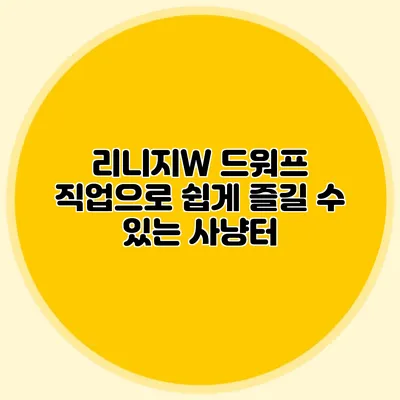 리니지W 드워프 직업으로 쉽게 즐길 수 있는 사냥터