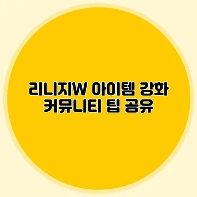 리니지W 아이템 강화 커뮤니티 팁 공유